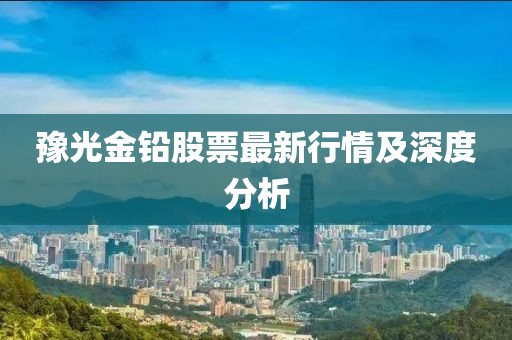 豫光金铅股票最新行情及深度分析