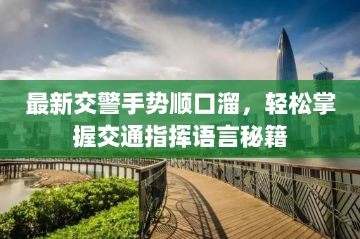 最新交警手势顺口溜，轻松掌握交通指挥语言秘籍