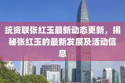 统资联张红玉最新动态更新，揭秘张红玉的最新发展及活动信息