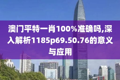 澳门平特一肖100%准确吗,深入解析1185p69.50.76的意义与应用