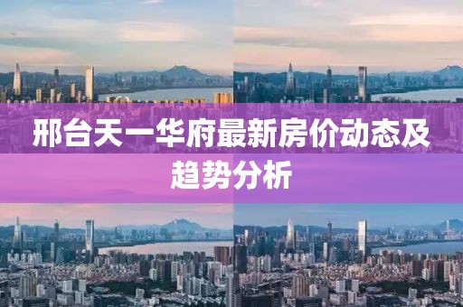 邢台天一华府最新房价动态及趋势分析