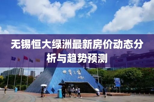 无锡恒大绿洲最新房价动态分析与趋势预测