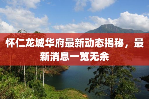 怀仁龙城华府最新动态揭秘，最新消息一览无余