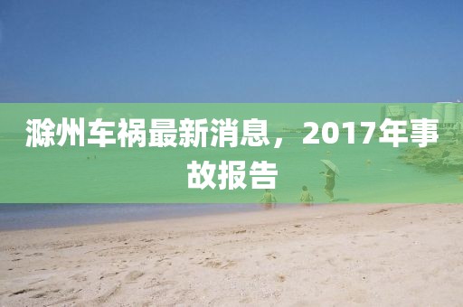 滁州车祸最新消息，2017年事故报告