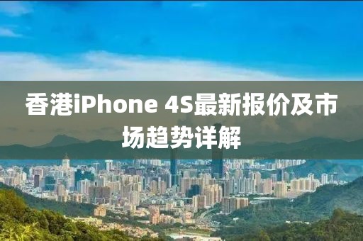香港iPhone 4S最新报价及市场趋势详解
