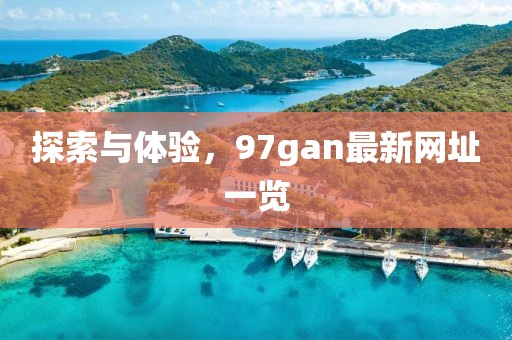 探索与体验，97gan最新网址一览