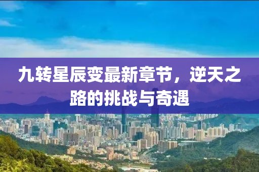 九转星辰变最新章节，逆天之路的挑战与奇遇
