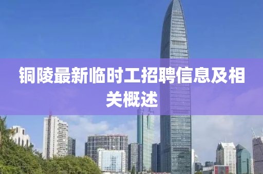 铜陵最新临时工招聘信息及相关概述