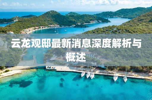 云龙观邸最新消息深度解析与概述