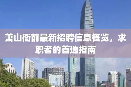 萧山衙前最新招聘信息概览，求职者的首选指南