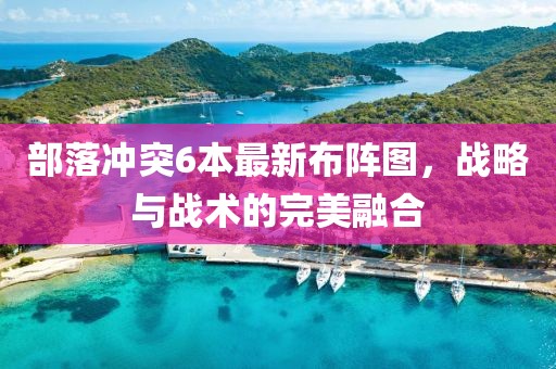 部落冲突6本最新布阵图，战略与战术的完美融合
