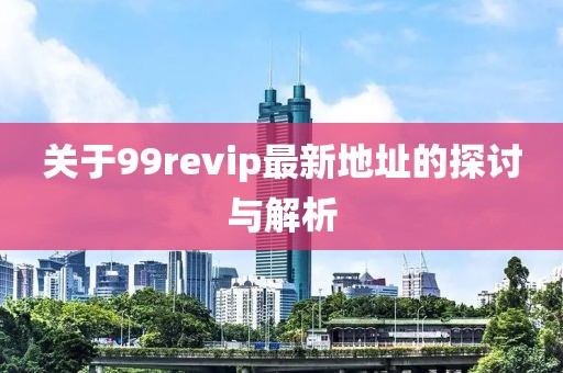 关于99revip最新地址的探讨与解析