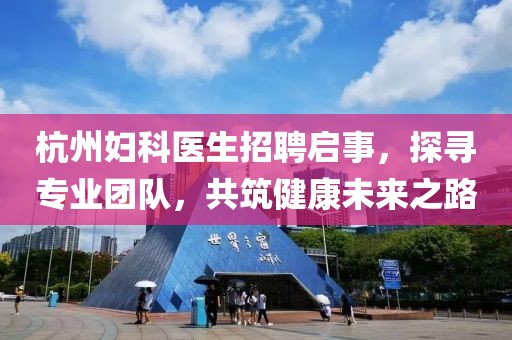 杭州妇科医生招聘启事，探寻专业团队，共筑健康未来之路