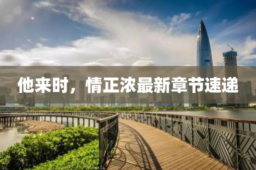 他来时，情正浓最新章节速递