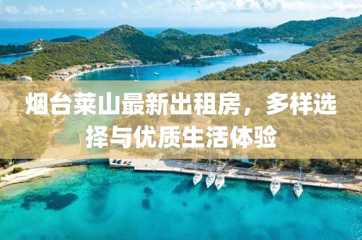 烟台莱山最新出租房，多样选择与优质生活体验