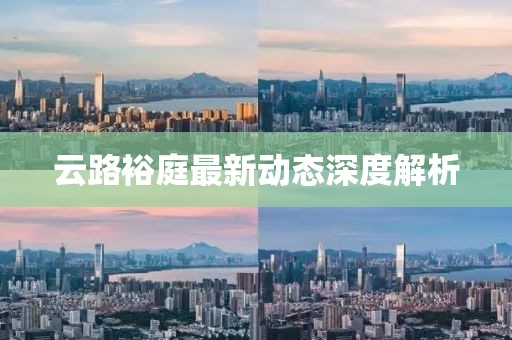 云路裕庭最新动态深度解析