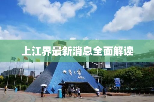 上江界最新消息全面解读