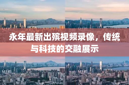 永年最新出殡视频录像，传统与科技的交融展示
