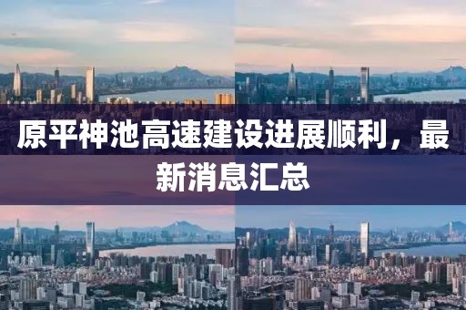 原平神池高速建设进展顺利，最新消息汇总