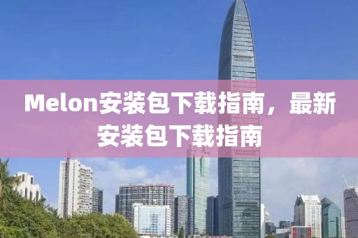 Melon安装包下载指南，最新安装包下载指南