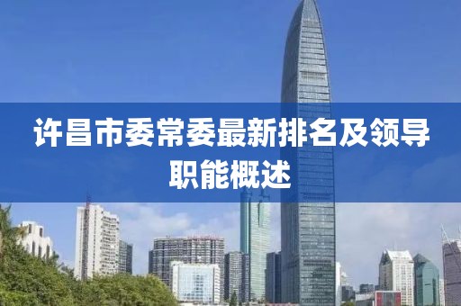 许昌市委常委最新排名及领导职能概述
