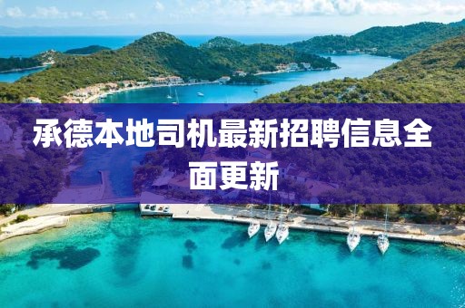 承德本地司机最新招聘信息全面更新