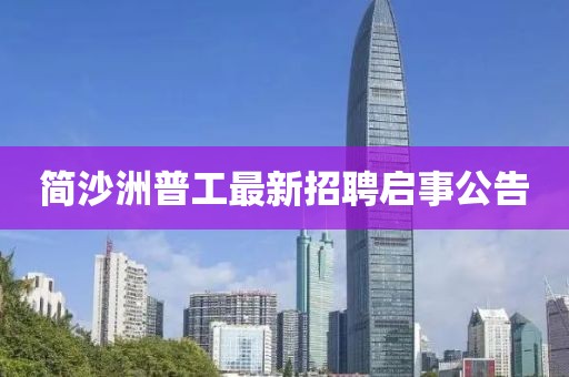 简沙洲普工最新招聘启事公告