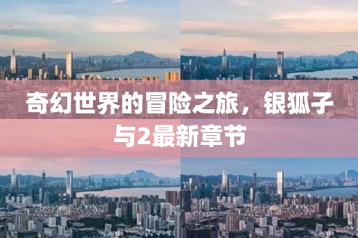 奇幻世界的冒险之旅，银狐孑与2最新章节