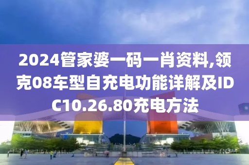 2024管家婆一码一肖资料,领克08车型自充电功能详解及IDC10.26.80充电方法