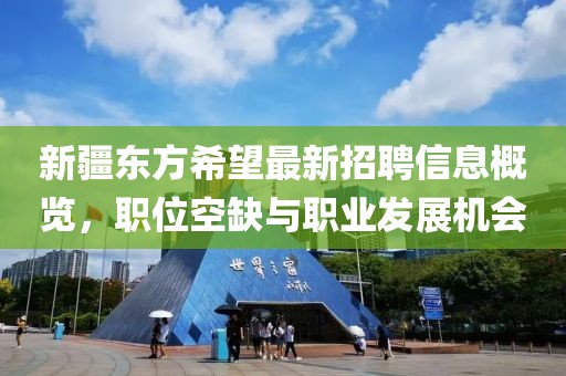 新疆东方希望最新招聘信息概览，职位空缺与职业发展机会