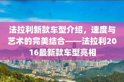 法拉利新款车型介绍，速度与艺术的完美结合——法拉利2016最新款车型亮相