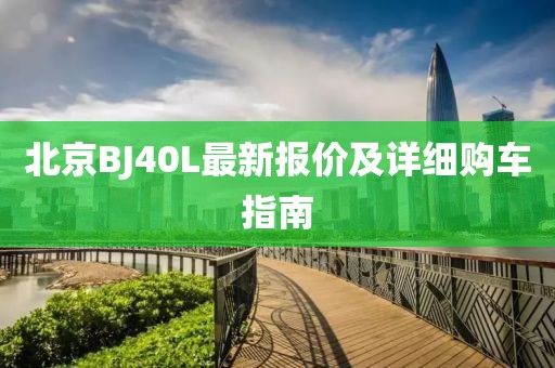 北京BJ40L最新报价及详细购车指南