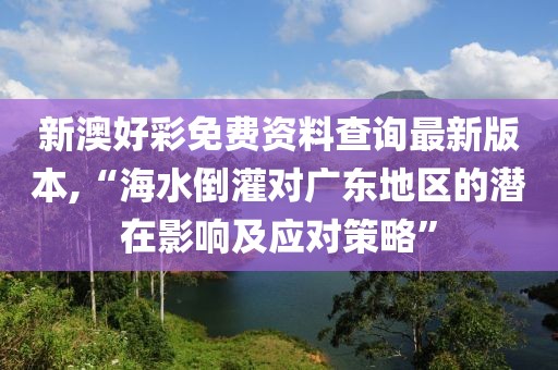 新澳好彩免费资料查询最新版本,“海水倒灌对广东地区的潜在影响及应对策略”
