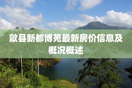 歙县新都博苑最新房价信息及概况概述