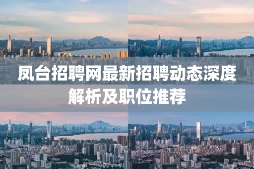 凤台招聘网最新招聘动态深度解析及职位推荐