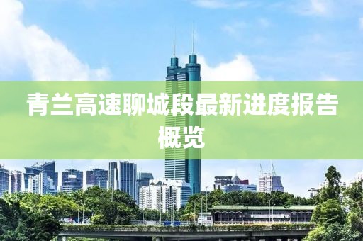 青兰高速聊城段最新进度报告概览