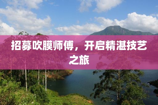 招募吹膜师傅，开启精湛技艺之旅
