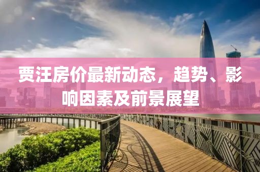 贾汪房价最新动态，趋势、影响因素及前景展望
