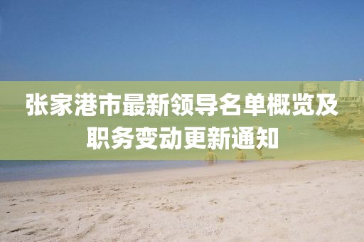 张家港市最新领导名单概览及职务变动更新通知