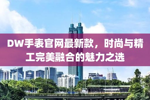 DW手表官网最新款，时尚与精工完美融合的魅力之选