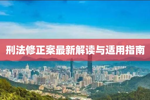 刑法修正案最新解读与适用指南