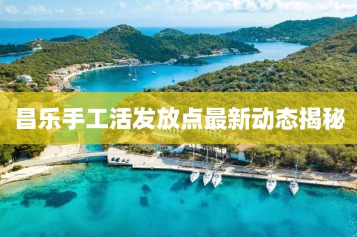 昌乐手工活发放点最新动态揭秘