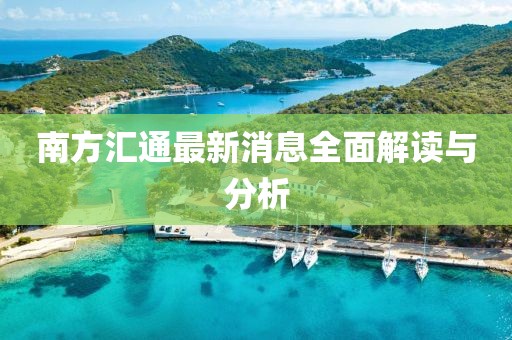 南方汇通最新消息全面解读与分析