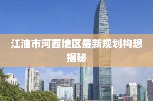 江油市河西地区最新规划构想揭秘