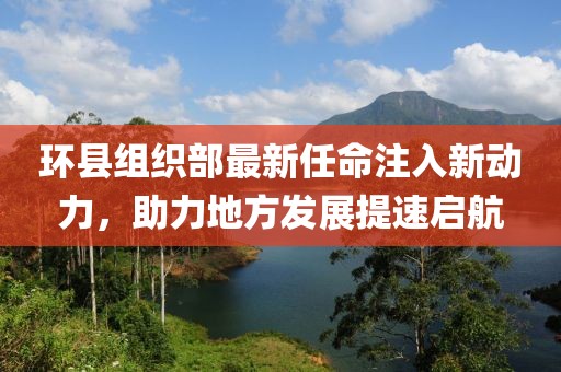 环县组织部最新任命注入新动力，助力地方发展提速启航