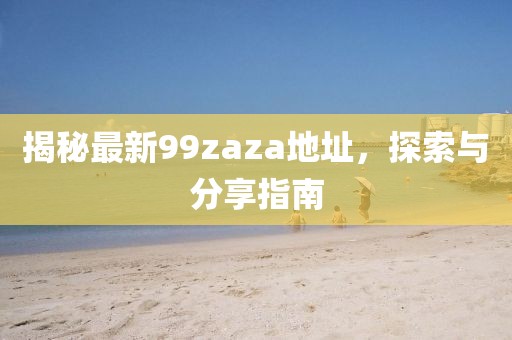 揭秘最新99zaza地址，探索与分享指南