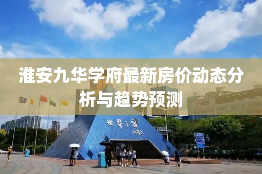 淮安九华学府最新房价动态分析与趋势预测