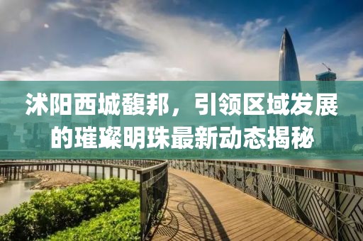 沭阳西城馥邦，引领区域发展的璀璨明珠最新动态揭秘