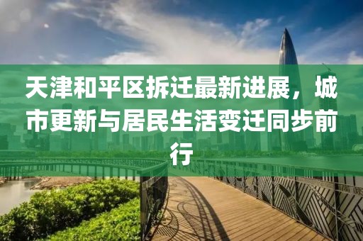 天津和平区拆迁最新进展，城市更新与居民生活变迁同步前行