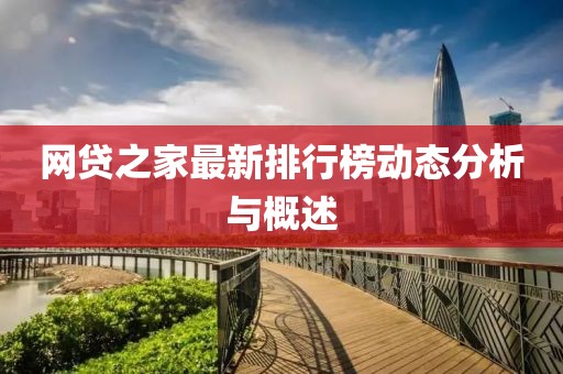 网贷之家最新排行榜动态分析与概述